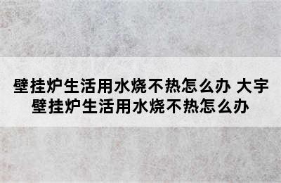 壁挂炉生活用水烧不热怎么办 大宇壁挂炉生活用水烧不热怎么办